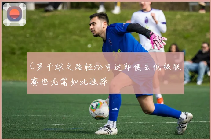 C罗千球之路轻松可达即便去低级联赛也无需如此选择