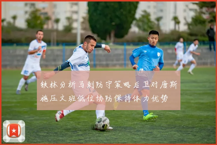 铁林分析马刺防守策略后卫对唐斯施压文班低位协防保持体力优势