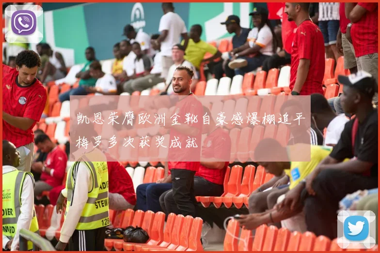 凯恩荣膺欧洲金靴自豪感爆棚追平梅罗多次获奖成就