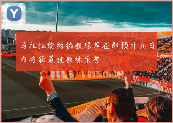 马祖拉续约执教绿军在即预计几日内将获最佳教练荣誉