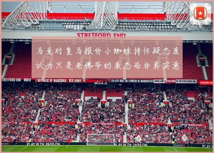 马竞对皇马报价小蜘蛛持怀疑态度认为只是老佛爷的表态而非真实意图