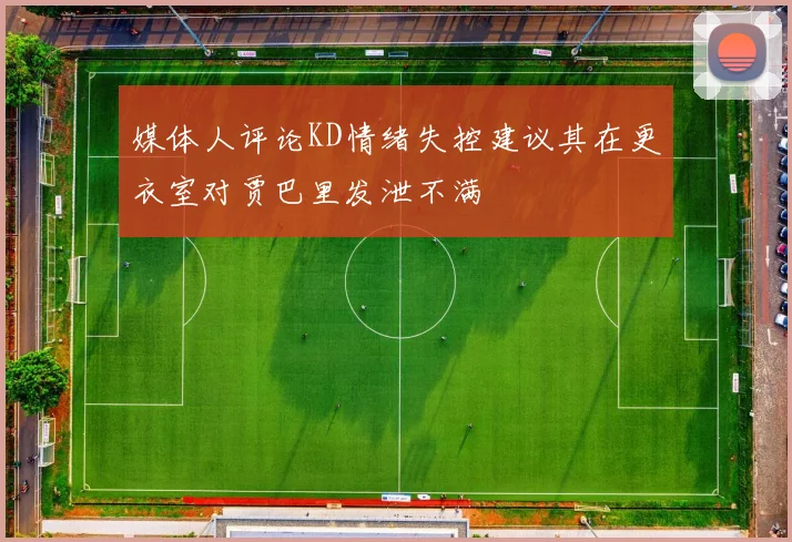 媒体人评论KD情绪失控建议其在更衣室对贾巴里发泄不满