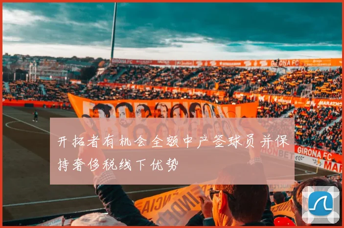 开拓者有机会全额中产签球员并保持奢侈税线下优势