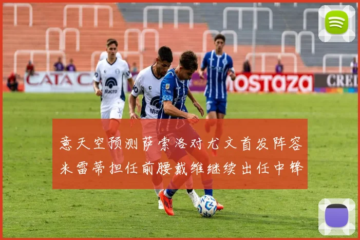 意天空预测萨索洛对尤文首发阵容米雷蒂担任前腰戴维继续出任中锋