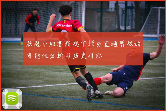 欧冠小组赛新规下16分直通晋级的可能性分析与历史对比