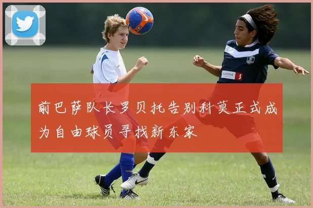 前巴萨队长罗贝托告别科莫正式成为自由球员寻找新东家