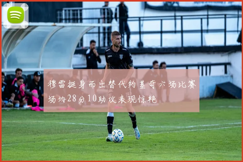 穆雷挺身而出替代约基奇六场比赛场均28分10助攻表现惊艳