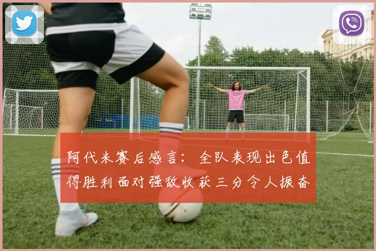 阿代米赛后感言：全队表现出色值得胜利面对强敌收获三分令人振奋