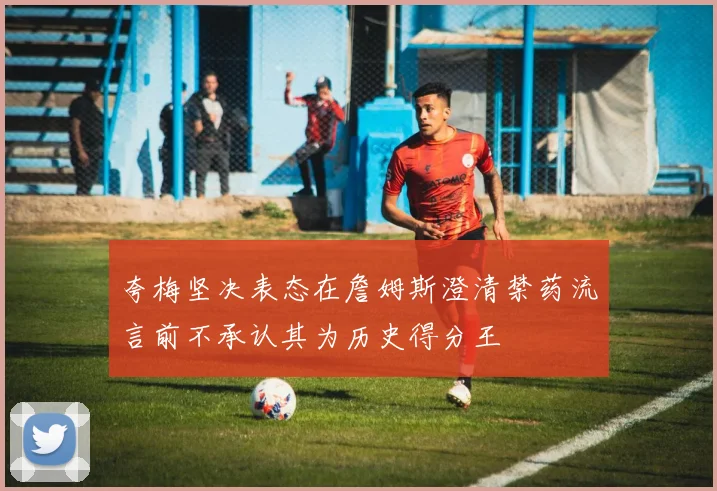 夸梅坚决表态在詹姆斯澄清禁药流言前不承认其为历史得分王