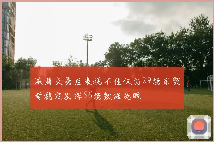 浓眉交易后表现不佳仅打29场东契奇稳定发挥56场数据亮眼